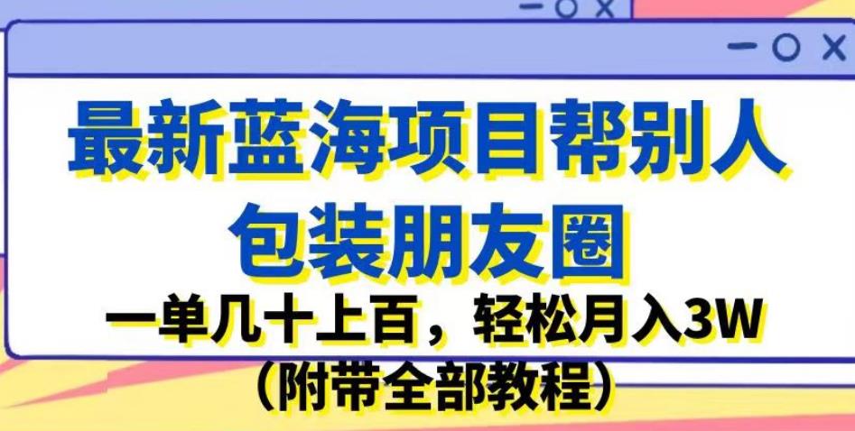 最新蓝海项目帮别人包装朋友圈,一单几十上百,轻松月入3W(附带全部教程)插图 最新蓝海项目帮别人包装朋友圈,一单几十上百,轻松月入3W(附带全部教程)