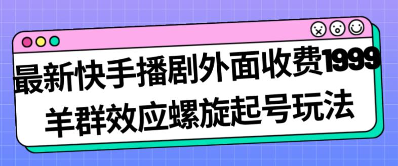 最新快手播剧外面收费1999羊群效应螺旋起号玩法配合流量日入几百完全不是问题插图 最新快手播剧外面收费1999羊群效应螺旋起号玩法配合流量日入几百完全不是问题