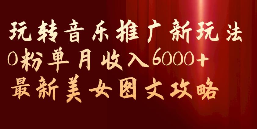 玩转音乐推广新玩法,0粉单月收入6000+,最新美女图文攻略【揭秘】插图 玩转音乐推广新玩法,0粉单月收入6000+,最新美女图文攻略【揭秘】