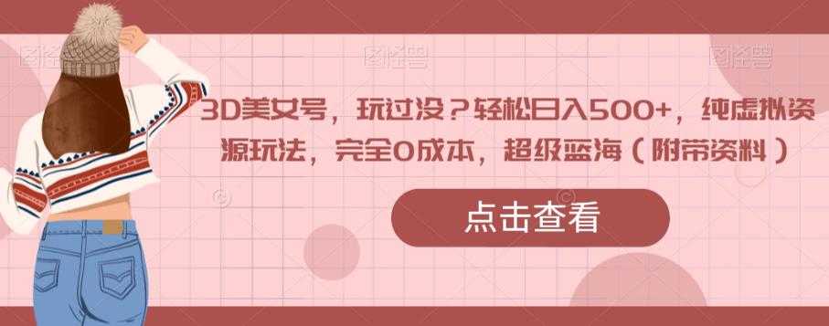 3D美女号,玩过没?轻松日入500+,纯虚拟资源玩法,完全0成本,超级蓝海(附带资料)插图 3D美女号,玩过没?轻松日入500+,纯虚拟资源玩法,完全0成本,超级蓝海(附带资料)