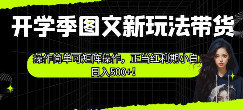 开学季图文新玩法带货,操作简单可矩阵操作,正当红利期小白日入500+!【揭秘】插图 开学季图文新玩法带货,操作简单可矩阵操作,正当红利期小白日入500+!【揭秘】