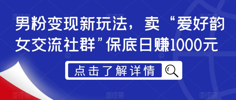 男粉变现新玩法,卖“爱好韵女交流社群”保底日赚1000元【揭秘】插图 男粉变现新玩法,卖“爱好韵女交流社群