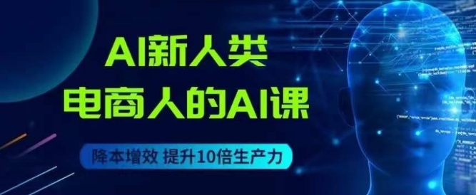 AI新人类-电商人的AI课,用世界先进的AI帮助电商降本增效插图 AI新人类-电商人的AI课,用世界先进的AI帮助电商降本增效