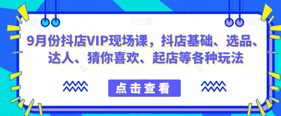 9月份抖店VIP现场课,抖音小店基础、选品、达人、猜你喜欢、起店等各种玩法插图 9月份抖店VIP现场课,抖音小店基础、选品、达人、猜你喜欢、起店等各种玩法