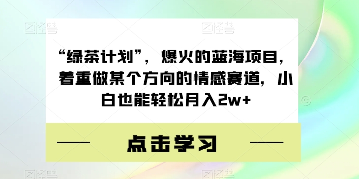“绿茶计划”,爆火的蓝海项目,着重做某个方向的情感赛道,小白也能轻松月入2w+【揭秘】插图 “绿茶计划”,爆火的蓝海项目,着重做某个方向的情感赛道,小白也能轻松月入2w+【揭秘】