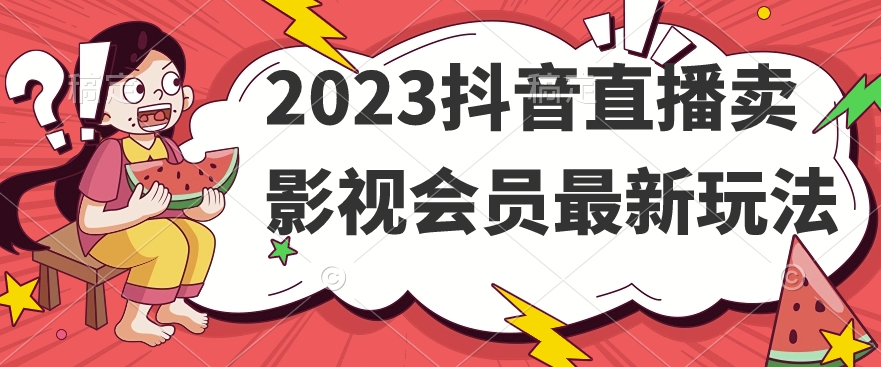 2023抖音直播卖影视会员最新玩法插图 2023抖音直播卖影视会员最新玩法