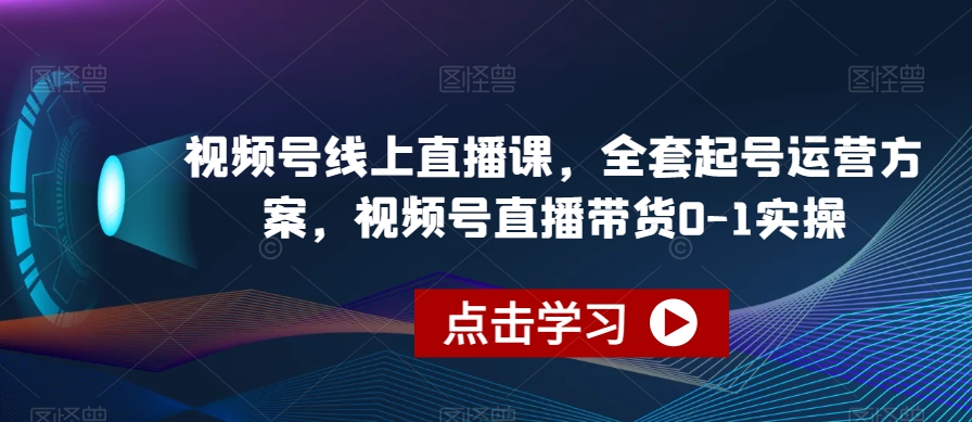 视频号线上直播课,全套起号运营方案,视频号直播带货0-1实操插图 视频号线上直播课,全套起号运营方案,视频号直播带货0-1实操