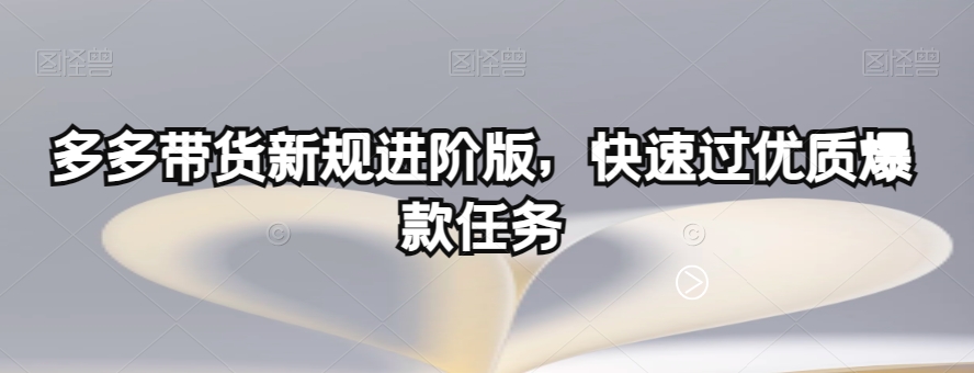 多多带货新规进阶版,快速过优质爆款任务插图 多多带货新规进阶版,快速过优质爆款任务