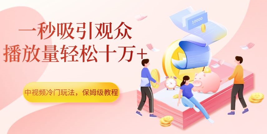 中视频冷门玩法,一秒吸引观众,播放量轻松十万+,保姆级教程【揭秘】插图 中视频冷门玩法,一秒吸引观众,播放量轻松十万+,保姆级教程【揭秘】