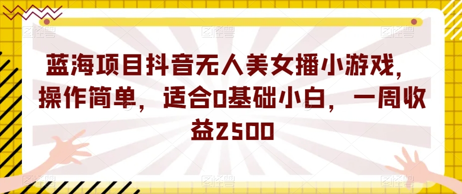蓝海项目抖音无人美女播小游戏,操作简单,适合0基础小白,一周收益2500【揭秘】插图 蓝海项目抖音无人美女播小游戏,操作简单,适合0基础小白,一周收益2500【揭秘】