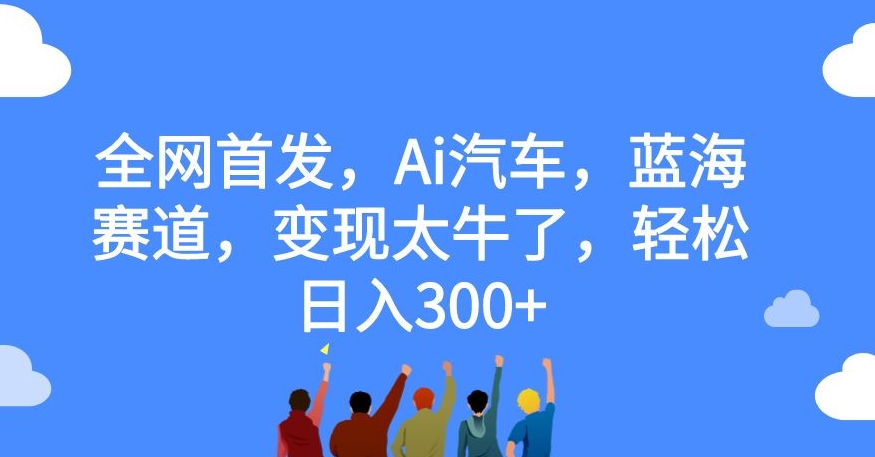 全网首发,Ai汽车,蓝海赛道,变现太牛了,轻松日入300+【揭秘】插图 全网首发,Ai汽车,蓝海赛道,变现太牛了,轻松日入300+【揭秘】