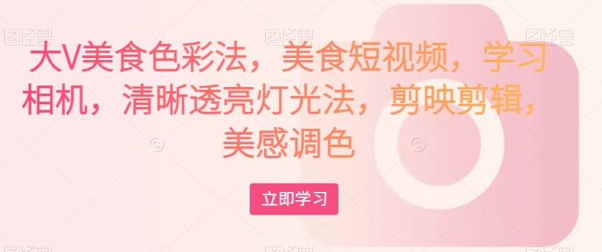 大V美食色彩法,美食短视频,学习相机,清晰透亮灯光法,剪映剪辑,美感调色插图 大V美食色彩法,美食短视频,学习相机,清晰透亮灯光法,剪映剪辑,美感调色