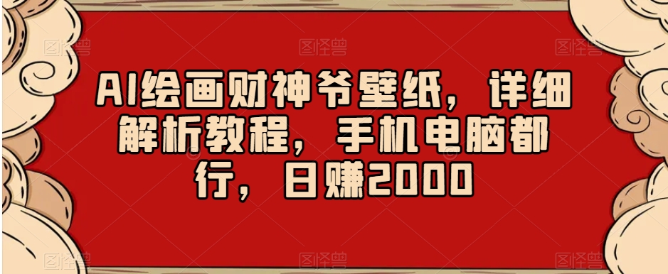 AI绘画财神爷壁纸,详细解析教程,手机电脑都行,日赚2000【揭秘】插图 AI绘画财神爷壁纸,详细解析教程,手机电脑都行,日赚2000【揭秘】