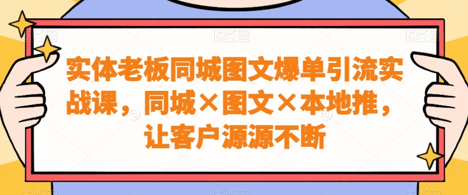 实体老板同城图文爆单引流实战课,同城×图文×本地推,让客户源源不断插图 实体老板同城图文爆单引流实战课,同城×图文×本地推,让客户源源不断