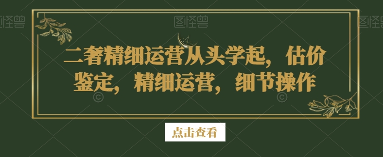 二奢精细运营从头学起,估价鉴定,精细运营,细节操作插图 二奢精细运营从头学起,估价鉴定,精细运营,细节操作