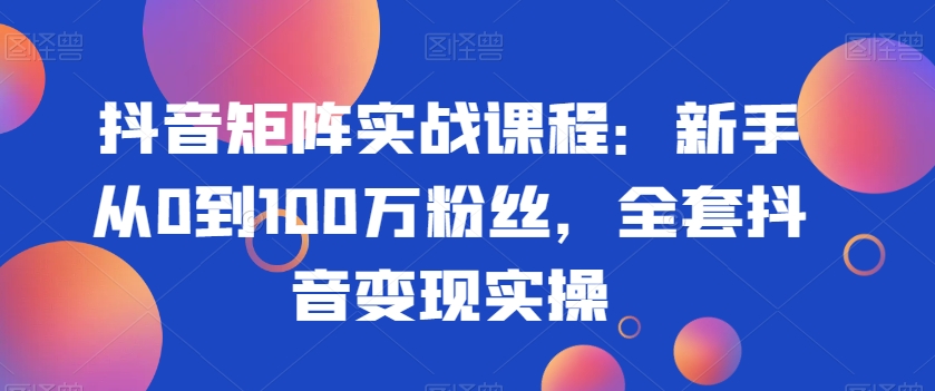 抖音矩阵实战课程:新手从0到100万粉丝,全套抖音变现实操插图 抖音矩阵实战课程:新手从0到100万粉丝,全套抖音变现实操