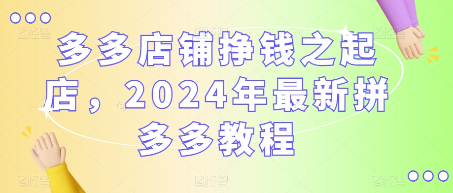 多多店铺挣钱之起店,2024年最新拼多多教程插图 多多店铺挣钱之起店,2024年最新拼多多教程