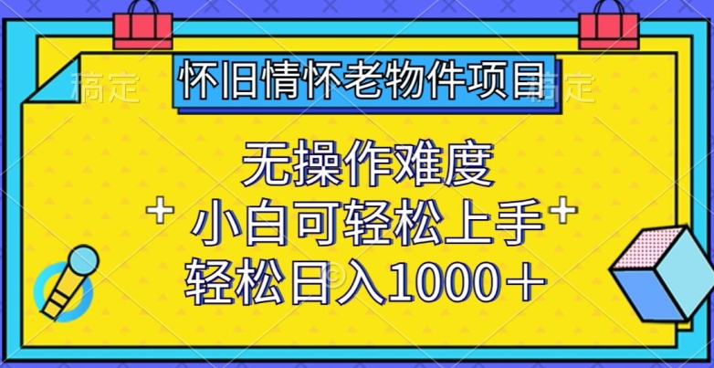 怀旧情怀老物件项目,无操作难度,小白可轻松上手,轻松日入1000+【揭秘】插图 怀旧情怀老物件项目,无操作难度,小白可轻松上手,轻松日入1000+【揭秘】