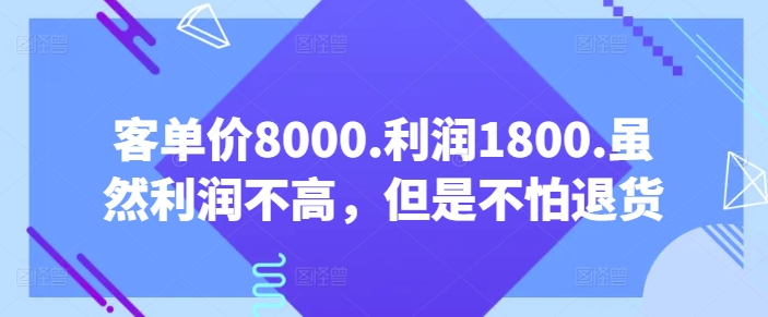 客单价8000.利润1800.虽然利润不高,但是不怕退货【付费文章】插图 客单价8000.利润1800.虽然利润不高,但是不怕退货【付费文章】