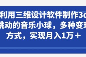 利用三维设计软件制作3d跳动的音乐小球，多种变现方式，实现月入1万+【揭秘】