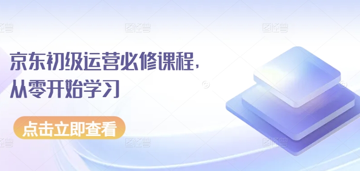 京东初级运营必修课程,从零开始学习插图 京东初级运营必修课程,从零开始学习
