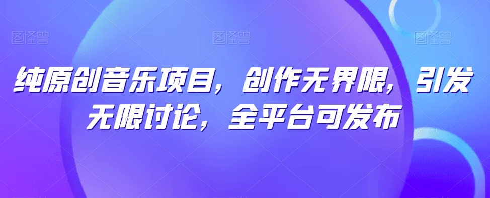 纯原创音乐项目,创作无界限,引发无限讨论,全平台可发布【揭秘】插图 纯原创音乐项目,创作无界限,引发无限讨论,全平台可发布【揭秘】