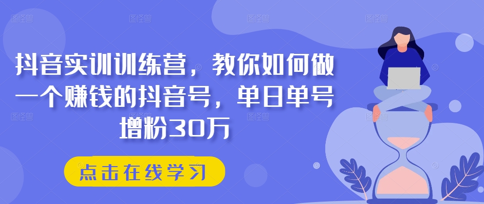 抖音实训训练营,教你如何做一个赚钱的抖音号,单日单号增粉30万插图 抖音实训训练营,教你如何做一个赚钱的抖音号,单日单号增粉30万