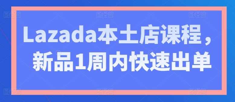 Lazada本土店课程,新品1周内快速出单插图 Lazada本土店课程,新品1周内快速出单