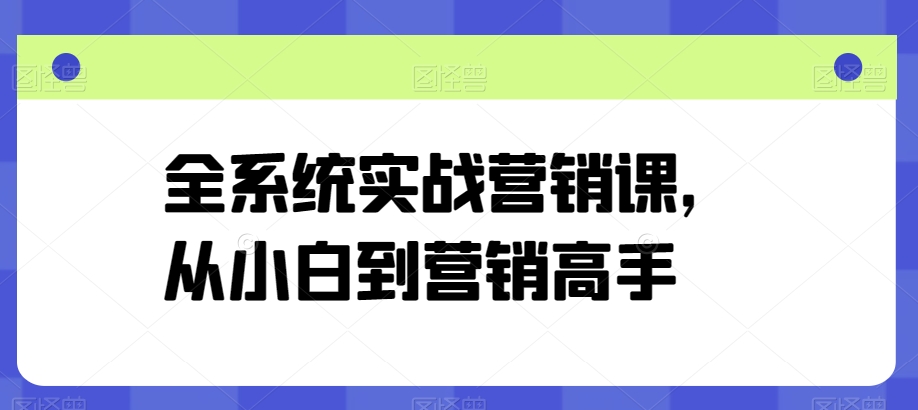 全系统实战营销课，从小白到营销高手