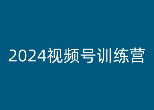 2024视频号训练营,视频号变现教程插图 2024视频号训练营,视频号变现教程