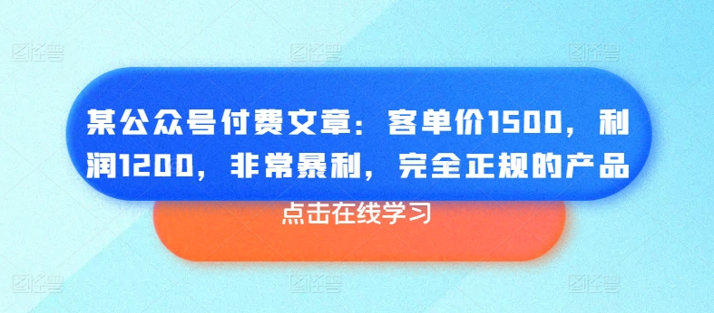 某公众号付费文章:客单价1500,利润1200,非常暴利,完全正规的产品插图 某公众号付费文章:客单价1500,利润1200,非常暴利,完全正规的产品
