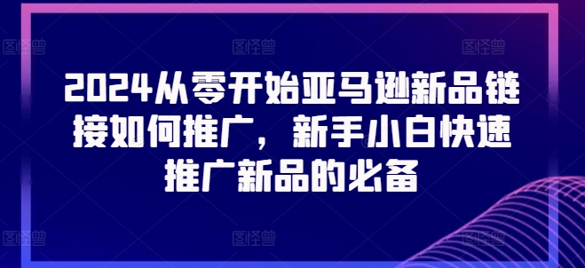 2024从零开始亚马逊新品链接如何推广,新手小白快速推广新品的必备插图 2024实体短视频引流爆单实操课,快速成为流量大师