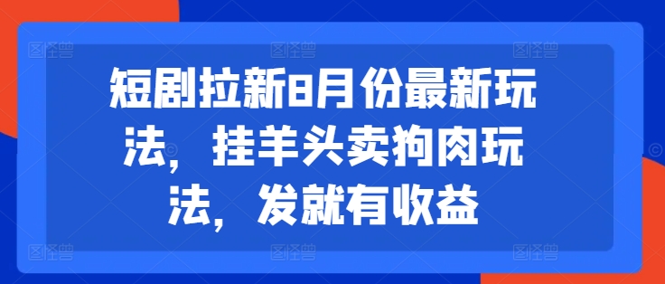短剧拉新8月份最新玩法,挂羊头卖狗肉玩法,发就有收益插图 短剧拉新8月份最新玩法,挂羊头卖狗肉玩法,发就有收益
