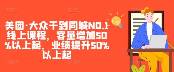 美团·大众干到同城NO.1线上课程,客量增加50%以上起,业绩提升50%以上起插图 美团·大众干到同城NO.1线上课程,客量增加50%以上起,业绩提升50%以上起