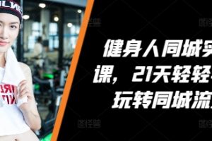 健身人同城实操课，21天轻轻学会玩转同城流量