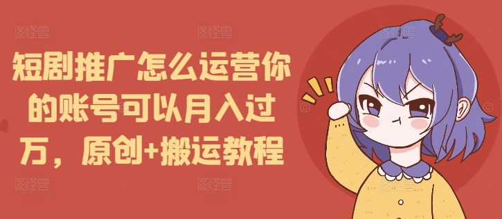 短剧推广怎么运营你的账号可以月入过万,原创+搬运教程插图 短剧推广怎么运营你的账号可以月入过万,原创+搬运教程