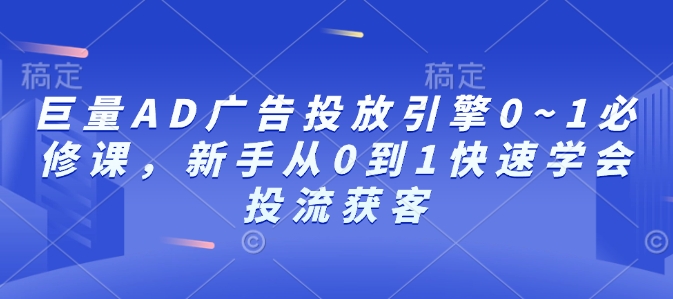巨量AD广告投放引擎0~1必修课,新手从0到1快速学会投流获客插图 巨量AD广告投放引擎0~1必修课,新手从0到1快速学会投流获客
