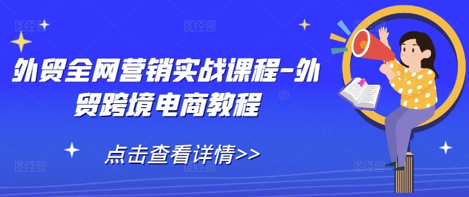 外贸全网营销实战课程-外贸跨境电商教程插图 外贸全网营销实战课程-外贸跨境电商教程