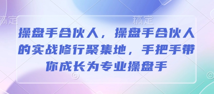 操盘手合伙人,操盘手合伙人的实战修行聚集地,手把手带你成长为专业操盘手插图 操盘手合伙人,操盘手合伙人的实战修行聚集地,手把手带你成长为专业操盘手