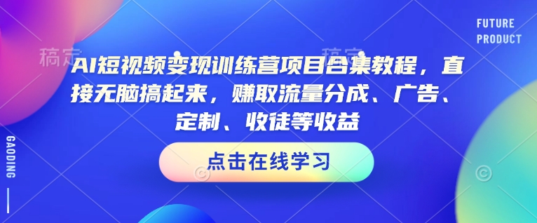 AI短视频变现训练营项目合集教程,直接无脑搞起来,赚取流量分成、广告、定制、收徒等收益插图 AI短视频变现训练营项目合集教程,直接无脑搞起来,赚取流量分成、广告、定制、收徒等收益