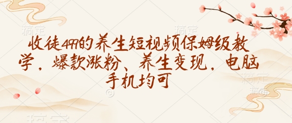 收徒499的养生短视频保姆级教学,爆款涨粉、养生变现,电脑手机均可插图 收徒499的养生短视频保姆级教学,爆款涨粉、养生变现,电脑手机均可