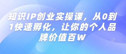 知识IP创业实操课,从0到1快速孵化,让你的个人品牌价值百W插图 知识IP创业实操课,从0到1快速孵化,让你的个人品牌价值百W